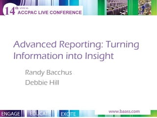 Advanced Reporting: Turning Information into Insight Randy Bacchus Debbie Hill 