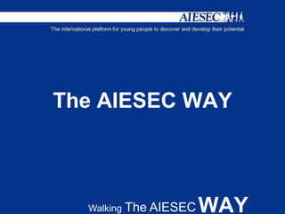 Walking The AIESEC
The AIESEC WAY
WAY
 