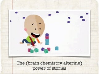 The (brain chemistry altering)
power of stories
 