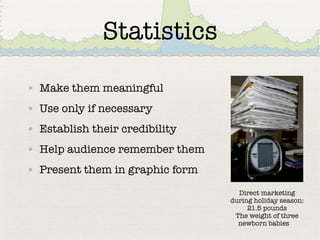 • Make them meaningful
• Use only if necessary
• Establish their credibility
• Help audience remember them
• Present them in graphic form
Direct marketing
during holiday season:
21.5 pounds
The weight of three
newborn babies
Statistics
 