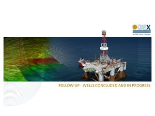 FOLLOW UP - WELLS CONCLUDED AND IN PROGRESS
 