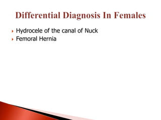    Hydrocele of the canal of Nuck
   Femoral Hernia
 