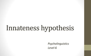Innateness hypothesis
Psycholinguistics
Level-6
 