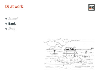 DJ at work
School
Bank
Shop
 