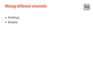 Mixing different channels
Desktop
Mobile
 