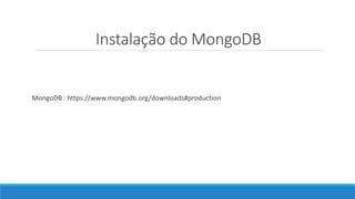 Instalação do MongoDB
MongoDB : https://www.mongodb.org/downloads#production
 