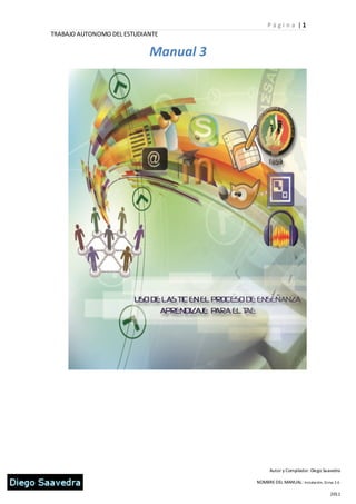 P ági n a |1
TRABAJO AUTONOMO DEL ESTUDIANTE

                            Manual 3




                                             Autor y Compilador: Diego Saavedra

                                       NOMBRE DEL MANUAL: Instalación, Gi mp 2.6

                                                                           2011
 