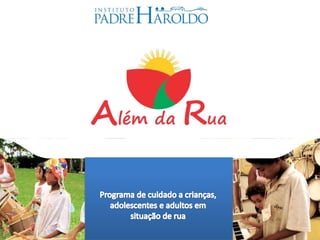 www.padreharoldo.org.br
Amar e Servir, Promovendo a Vida !
Programa de Acolhimento de
Crianças e Adolescentes em
Situação de Rua
 