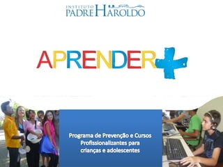 www.padreharoldo.org.br
Amar e Servir, Promovendo a Vida !
Programa de Prevenção e
Profissionalização de Crianças
e Jovens
 