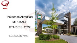 19-20 Mei 2022
KARS
Instrumen Akreditasi
MFK KARS
STARKES 2022
dr.Luwiharsih,MSc, FISQua
 