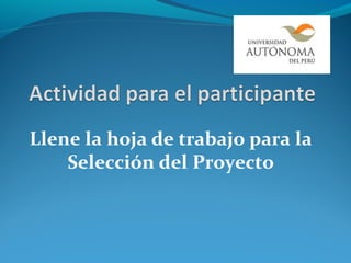 Llene la hoja de trabajo para la
    Selección del Proyecto
 