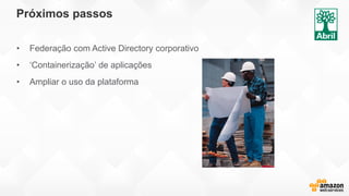 Próximos passos
• Federação com Active Directory corporativo
• ‘Containerização’ de aplicações
• Ampliar o uso da plataforma
 