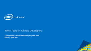 Intel® Tools for Android Developers
Xavier Hallade, Technical Marketing Engineer, Intel
@ph0b - ph0b.com
 