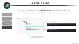 MULTIPLE TABS
*Copyright Maven Analytics, LLC
You can create dashboards with multiple tabs with dcc.Tabs() and dcc.Tab()
• Simply specify any number of dcc.Tab() components underneath parent dcc.Tabs()
Note that the components in each
tab are specified as a list in the
“children” argument
 