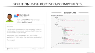 NEW MESSAGE
From: Leonard Lift (Ski Trip Concierge)
Subject: Updated Layout
April 05, 2023
Section05_solutions.ipynb
SOLUTION: DASH BOOTSTRAP COMPONENTS
Solution Code
*Copyright Maven Analytics, LLC
Hey there,
Can we modify the layout of the map application? I’d like for
our interactive elements to be in a bar on the left side of our
screen, with the map to the right.
Additionally, apply a dbc theme of your choice to the
application… it’s likely better than what you created earlier ;)
Thanks again!
 