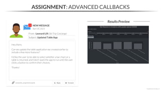 NEW MESSAGE
From: Leonard Lift (Ski Trip Concierge)
Subject: Updated Table App
April 20, 2023
section06_assignments.ipynb
ASSIGNMENT: ADVANCED CALLBACKS
Results Preview
*Copyright Maven Analytics, LLC
Hey there,
Can we update the table application we created earlier to
include a few more features?
I’d like the user to be able to select whether a bar chart or a
table is returned, and I don’t want the app to run until the user
clicks a button to confirm their choices.
Thanks!
 