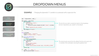 DROPDOWN MENUS
*Copyright Maven Analytics, LLC
EXAMPLE Changing the dependent “x” variable in a scatterplot with a regression line
This lets the user select a numerical column in the dropdown,
and sets “expenditure_per_student” as the default
The selection gets passed into the callback function and used as the
“x” variable in the scatterplot, returning the updated chart
 