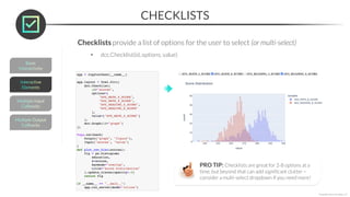 CHECKLISTS
*Copyright Maven Analytics, LLC
Checklists provide a list of options for the user to select (or multi-select)
• dcc.Checklist(id, options, value)
PRO TIP: Checklists are great for 2-8 options at a
time, but beyond that can add significant clutter –
consider a multi-select dropdown if you need more!
 