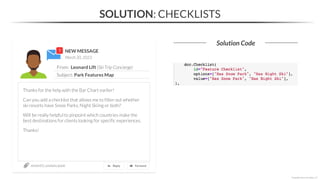 NEW MESSAGE
From: Leonard Lift (Ski Trip Concierge)
Subject: Park Features Map
March 20, 2023
section03_solutions.ipynb
Thanks for the help with the Bar Chart earlier!
Can you add a checklist that allows me to filter out whether
ski resorts have Snow Parks, Night Skiing or both?
Will be really helpful to pinpoint which countries make the
best destinations for clients looking for specific experiences.
Thanks!
SOLUTION: CHECKLISTS
Solution Code
*Copyright Maven Analytics, LLC
 