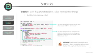 SLIDERS
*Copyright Maven Analytics, LLC
Sliders let users drag a handle to select a value inside a defined range
• dcc.Slider(min, max, step, value)
This starts the slider at 15 and lets the user select
values between 0-30 in 5-step intervals
This filters the DataFrame for “expenditures per
student” greater than the selected value, groups
the results by year, and plots the number of rows
(States) in a bar chart
PRO TIP: These often align with Boolean
operators, where users select options equal
to, less than, or greater than some value
 