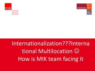 Internationalization???Interna
    tional Multilocation 
   How is MIK team facing it
 
