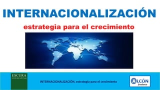 INTERNACIONALIZACIÓN, estrategia para el crecimiento
INTERNACIONALIZACIÓN
estrategia para el crecimiento
 
