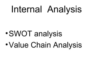 Internal Analysis

• SWOT analysis
• Value Chain Analysis
 