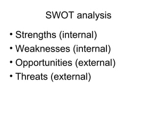 SWOT analysis
• Strengths (internal)
• Weaknesses (internal)
• Opportunities (external)
• Threats (external)
 