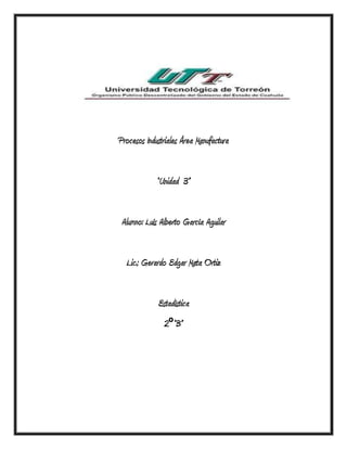 Procesos Industriales Área Manufactura


             “Unidad 3”


 Alumno: Luís Alberto García Aguilar


  Lic.; Gerardo Edgar Mata Ortiz


             Estadística
               2º“B”
 