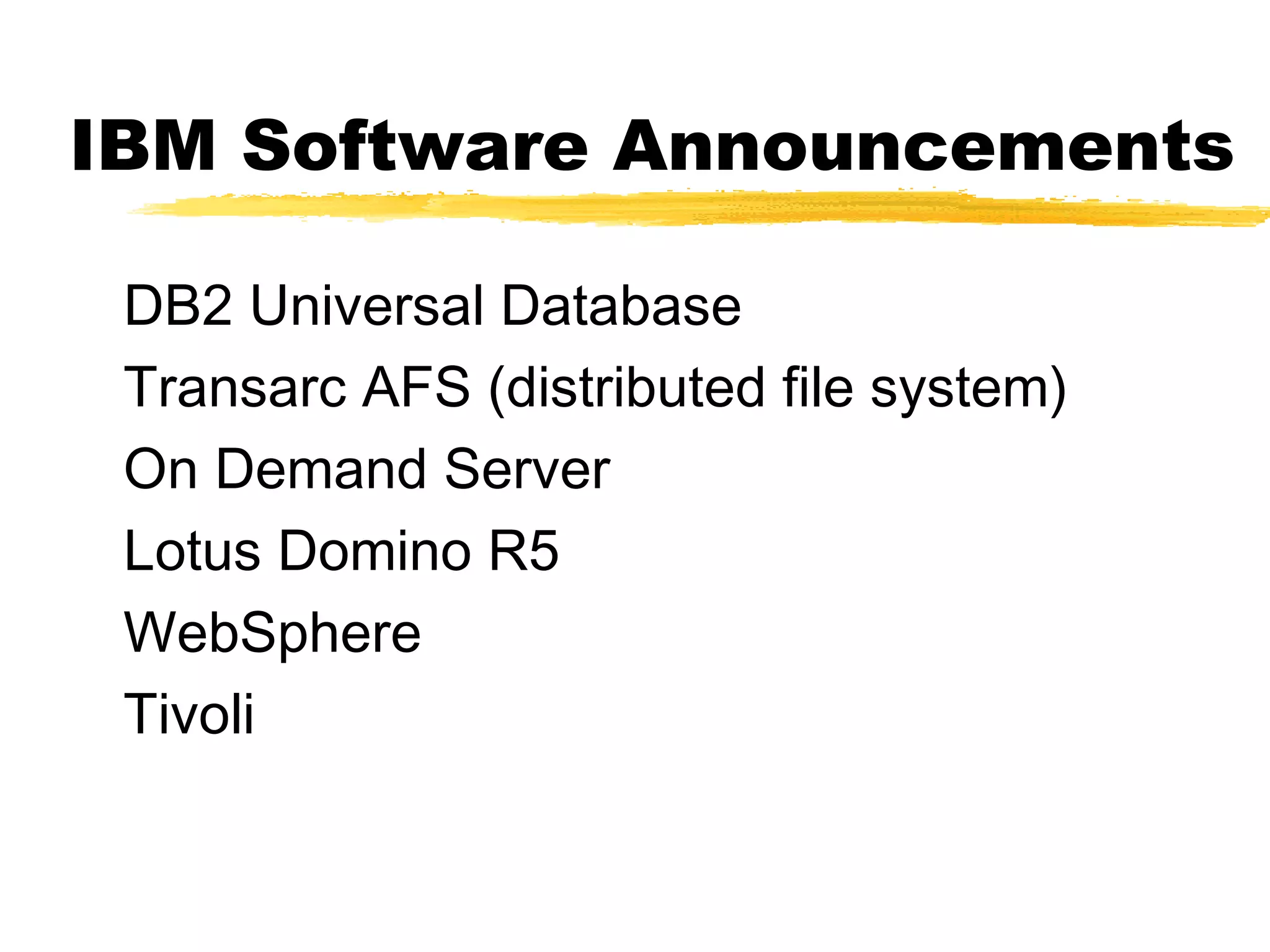 IBM Software Announcements

 DB2 Universal Database
 Transarc AFS (distributed file system)
 On Demand Server
 Lotus Domino R5
 WebSphere
 Tivoli
 