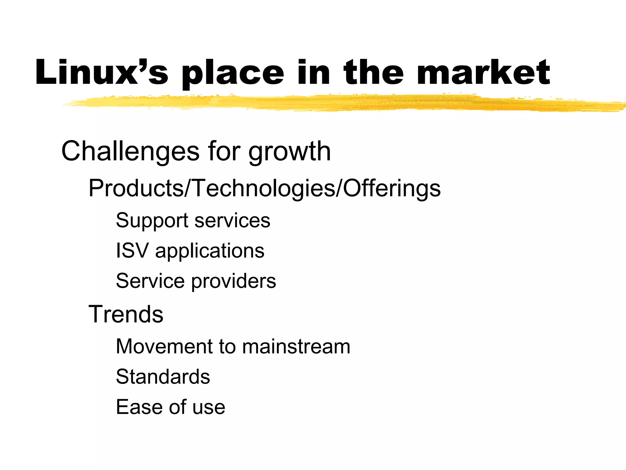 Linux’s place in the market

 Challenges for growth
   Products/Technologies/Offerings
     Support services
     ISV applications
     Service providers
   Trends
     Movement to mainstream
     Standards
     Ease of use
 