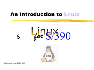 An Introduction to Linux



                    &



Last updated: 18 July 2012 at 08:00
 