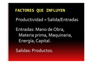 Productividad = Salida/Entradas

Entradas: Mano de Obra,
 Materia prima, Maquinaria,
 Energía, Capital.

Salidas: Productos.
 