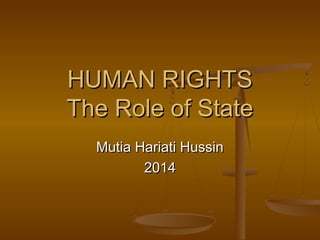 Mutia Hariati HussinMutia Hariati Hussin
20142014
HUMAN RIGHTSHUMAN RIGHTS
The Role of StateThe Role of State
 