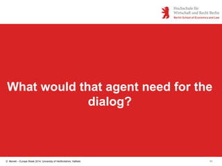 D. Monett – Europe Week 2014, University of Hertfordshire, Hatfield 11
What would that agent need for the
dialog?
 