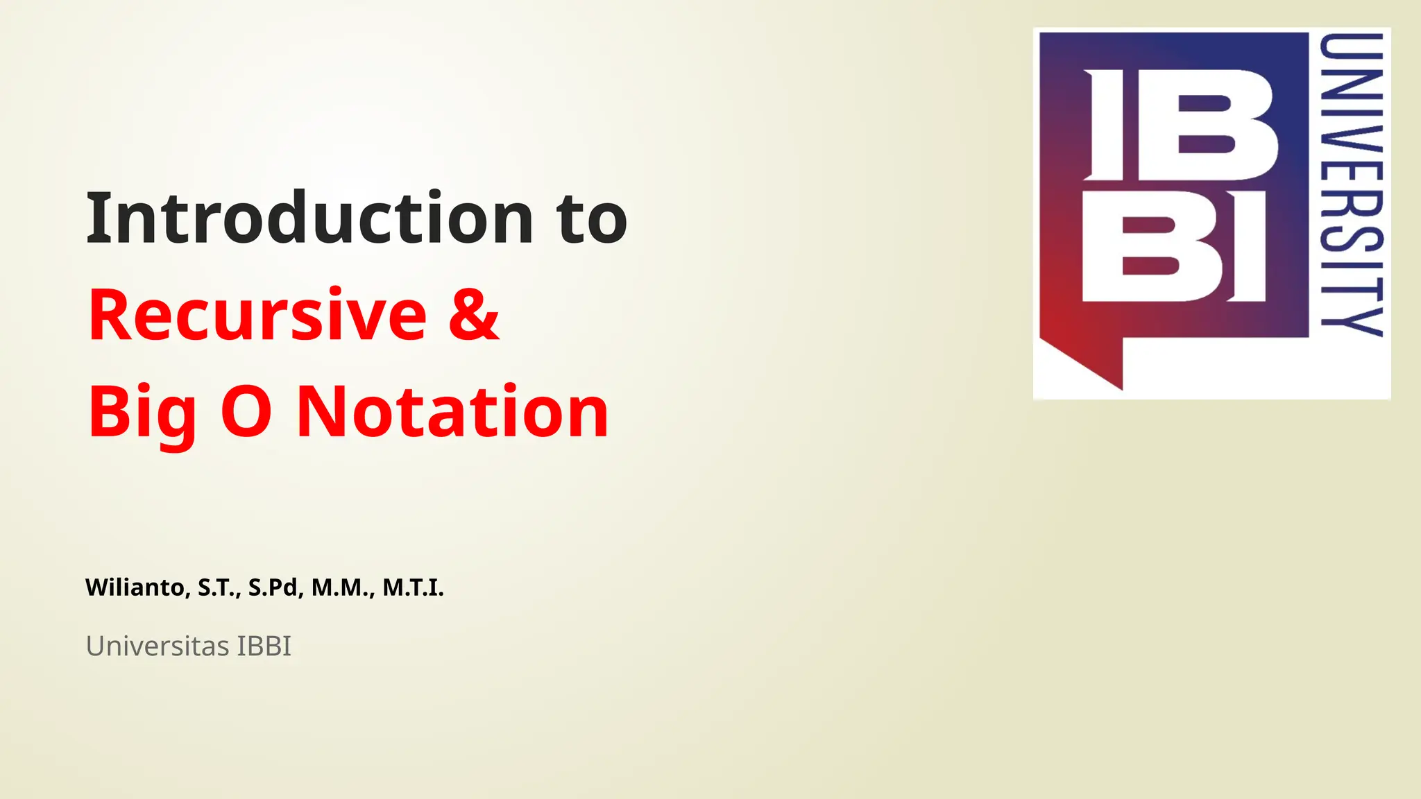 Introduction to
Recursive &
Big O Notation
Wilianto, S.T., S.Pd, M.M., M.T.I.
Universitas IBBI
 