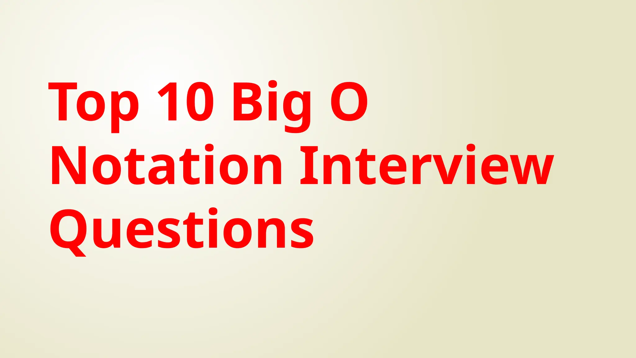 Top 10 Big O
Notation Interview
Questions
 