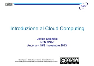 Introduzione al Cloud Computing
Davide Salomoni
INFN CNAF
Ancona – 19/21 novembre 2013

Quest'opera è distribuita con Licenza Creative Commons
Attribuzione - Non commerciale - Condividi allo stesso modo 3.0 Italia.

 