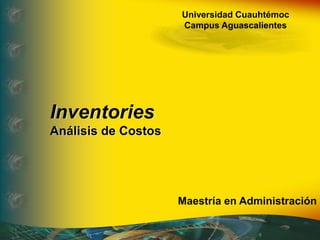 Universidad Cuauhtémoc
Campus Aguascalientes
Inventories
Análisis de Costos
Maestría en Administración
 