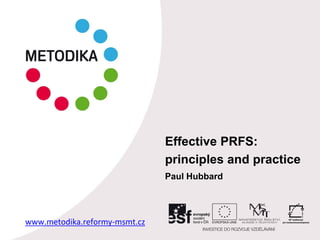 Effective PRFS:
principles and practice
Paul Hubbard
www.metodika.reformy-msmt.cz
 