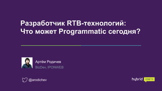 Разработчик RTB-технологий:  
Что может Programmatic сегодня?
Артём Родичев
BizDev, IPONWEB
@arodichev
 