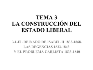 TEMA 3 LA CONSTRUCCIÓN DEL ESTADO LIBERAL 3.1-EL REINADO DE ISABEL II 1833-1868. LAS REGENCIAS 1833-1843  Y EL PROBLEMA CARLISTA 1833-1840 