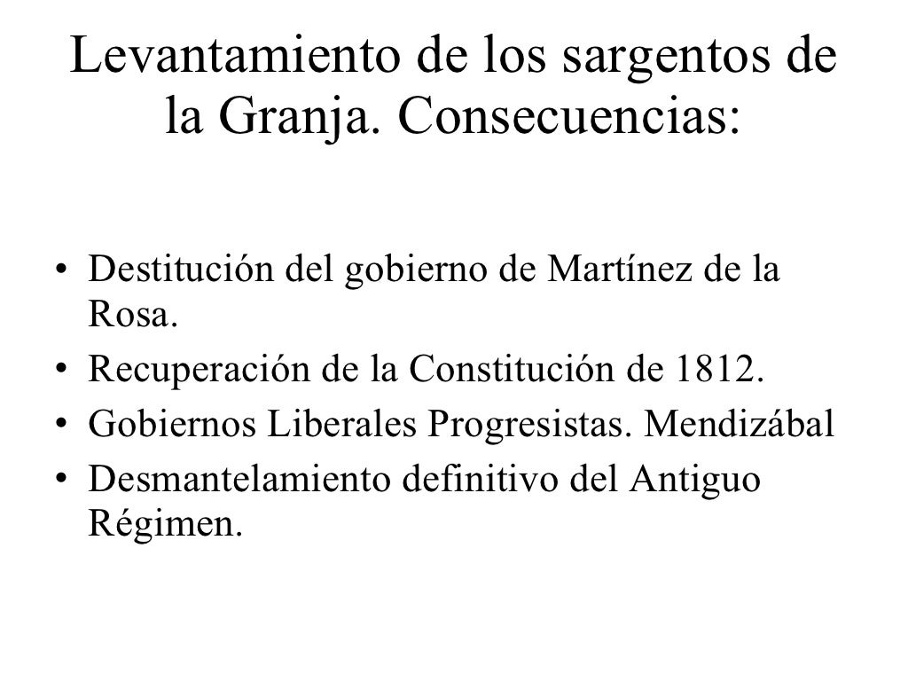 Levantamiento de los sargentos de la Granja. Consecuencias: <ul><li>Destitución del gobierno de Martínez de la Rosa. </li>...