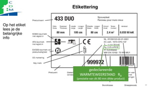 D
lD: 0,035 W/mK
Etikettering
Op het etiket
lees je de
belangrijke
info
20
gedeclareerde
WARMTEWEERSTAND RD
(prestatie van...