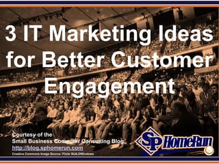 SPHomeRun.com



3 IT Marketing Ideas
for Better Customer
    Engagement
  Courtesy of the
  Small Business Computer Consulting Blog
  http://blog.sphomerun.com
  Creative Commons Image Source: Flickr BUILDWindows
 