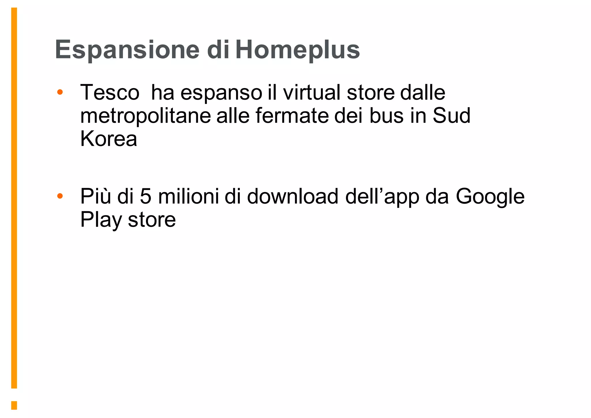 Espansione di Homeplus
• Tesco ha espanso il virtual store dalle
metropolitane alle fermate dei bus in Sud
Korea
• Più di 5 milioni di download dell’app da Google
Play store
 