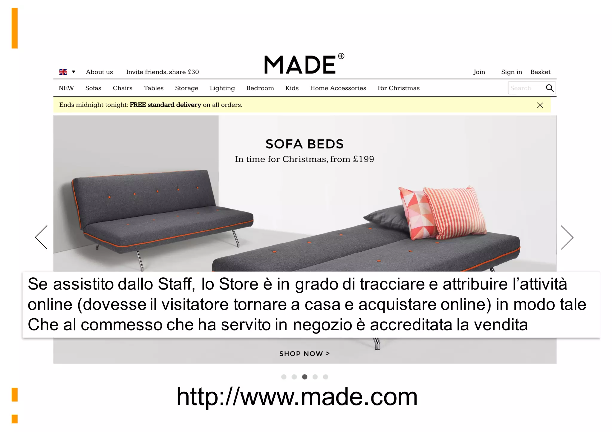 http://www.made.com
Se assistito dallo Staff, lo Store è in grado di tracciare e attribuire l’attività
online (dovesse il visitatore tornare a casa e acquistare online) in modo tale
Che al commesso che ha servito in negozio è accreditata la vendita
 