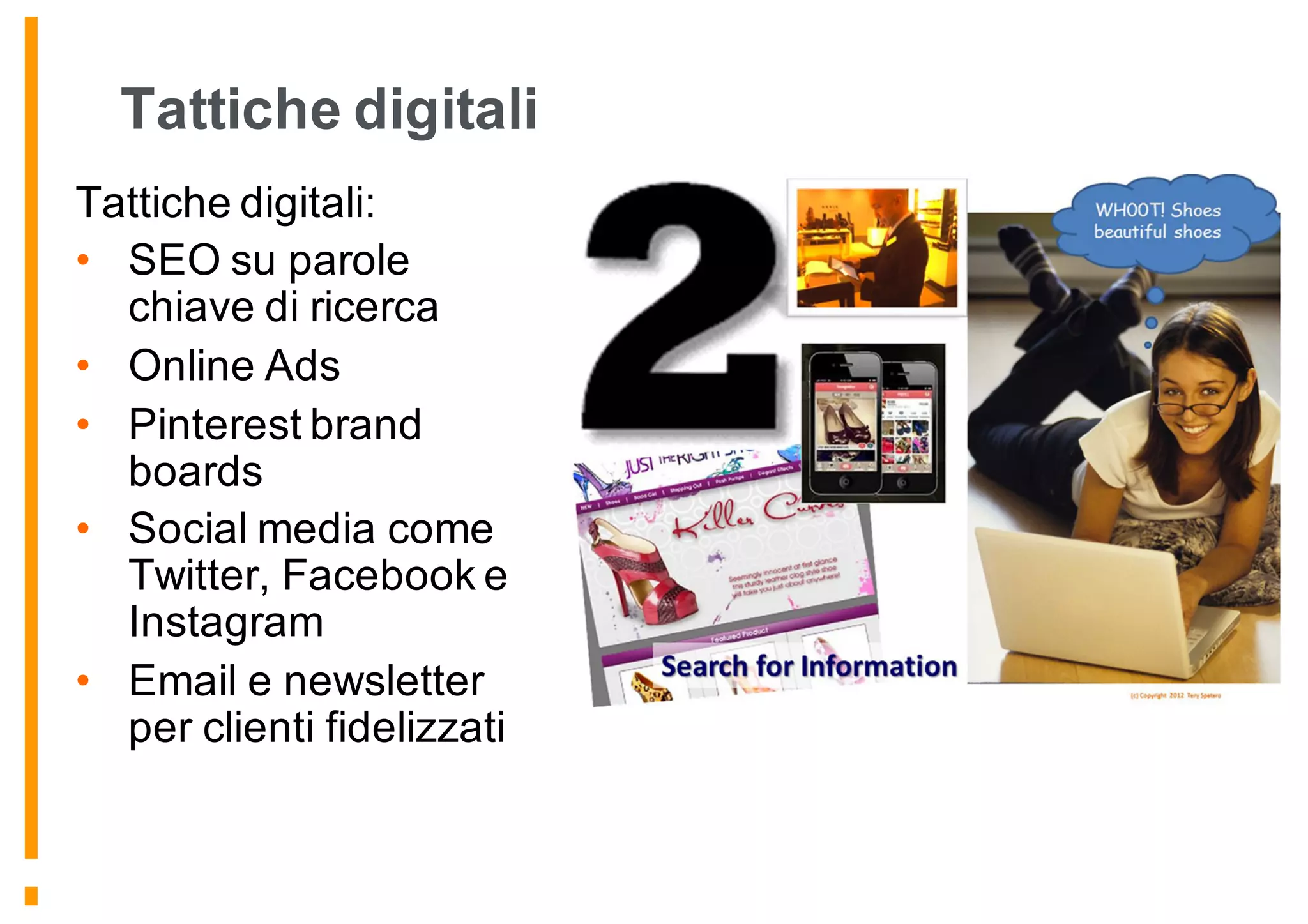 Tattiche digitali
Tattiche digitali:
• SEO su parole
chiave di ricerca
• Online Ads
• Pinterest brand
boards
• Social media come
Twitter, Facebook e
Instagram
• Email e newsletter
per clienti fidelizzati
 