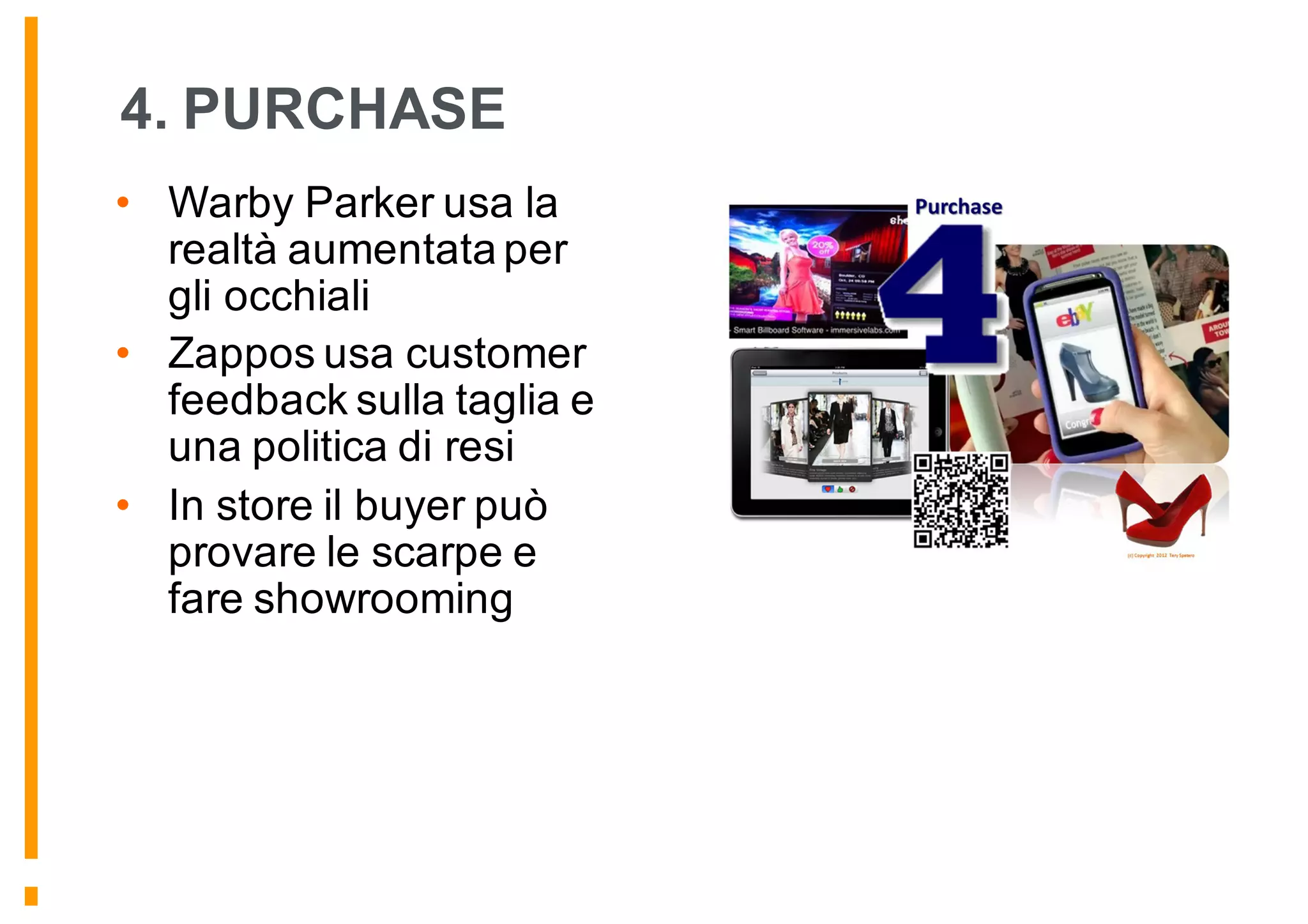 4. PURCHASE
• Warby Parker usa la
realtà aumentata per
gli occhiali
• Zappos usa customer
feedback sulla taglia e
una politica di resi
• In store il buyer può
provare le scarpe e
fare showrooming
 