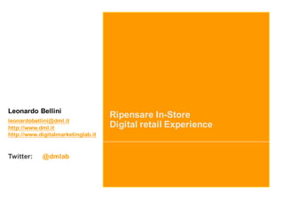 Ripensare In-Store
Digital retail Experience
Leonardo Bellini
leonardobellini@dml.it
http://www.dml.it
http://www.digitalmarketinglab.it
Twitter: @dmlab
 